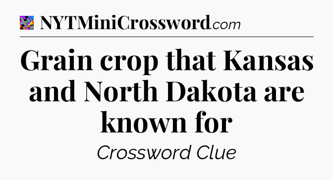 Grain crop that Kansas and North Dakota are known for Crossword Clue