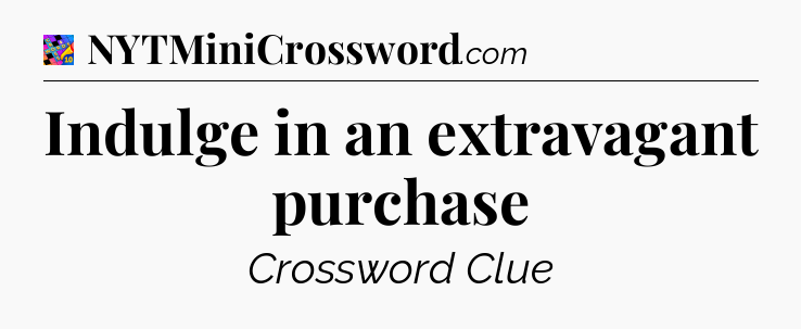 Indulge in an extravagant purchase Crossword Clue