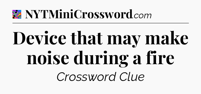 Device that may make noise during a fire Crossword Clue