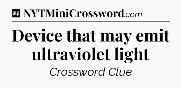 Device that may emit ultraviolet light Crossword Clue