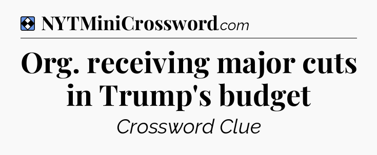 Solution: Org. receiving major cuts in Trump's budget - NYT Mini Crossword
