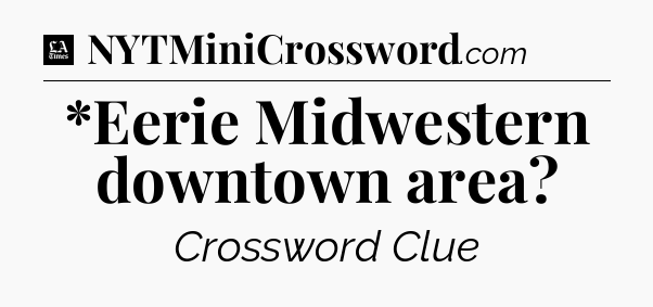 *Eerie Midwestern downtown area - LA Times Crossword