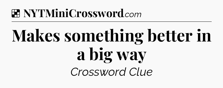 Solution: Makes something better in a big way - NYT Crossword