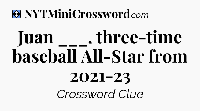 Solution: Juan ___, three-time baseball All-Star from 2021-23 - NYT Mini Crossword