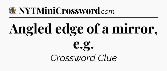 Angled edge of a mirror, e.g Crossword Clue
