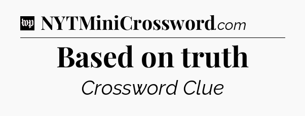 Based on truth Crossword Clue