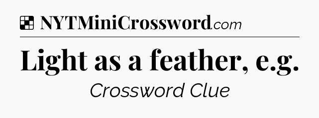 Solution: Light as a feather, e.g - NYT Crossword