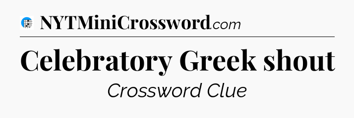 Celebratory Greek shout Crossword Clue