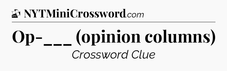 Op-___ (opinion columns) - Daily Themed Mini Crossword