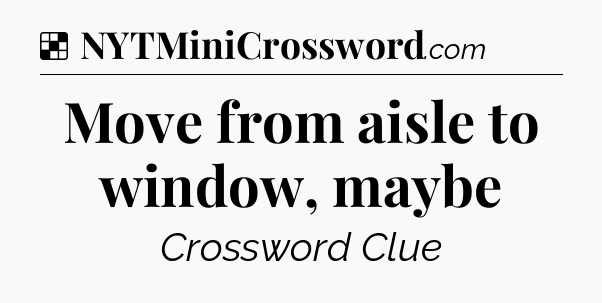 Solution: Move from aisle to window, maybe - NYT Crossword