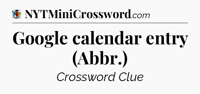Google calendar entry (Abbr.) Crossword Clue