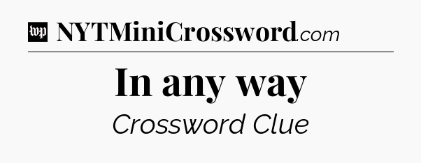 In any way Crossword Clue