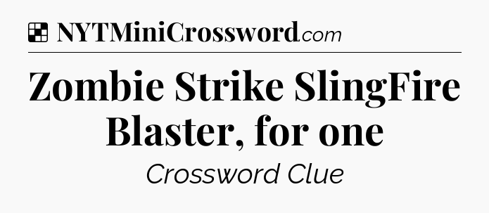 Solution: Zombie Strike SlingFire Blaster, for one - NYT Crossword