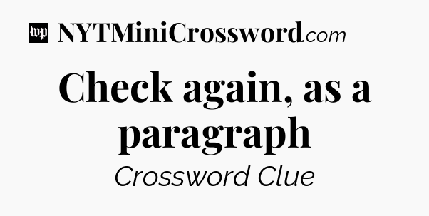 Check again, as a paragraph Crossword Clue