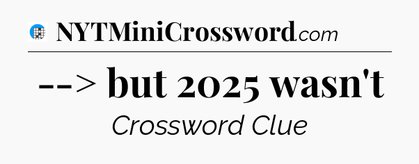 --> but 2025 wasn't Crossword Clue