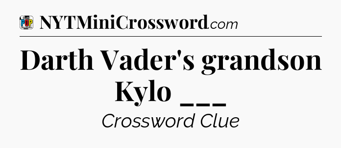 Darth Vader's grandson Kylo ___ Crossword Clue