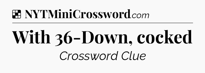 Solution: With 36-Down, cocked - NYT Crossword