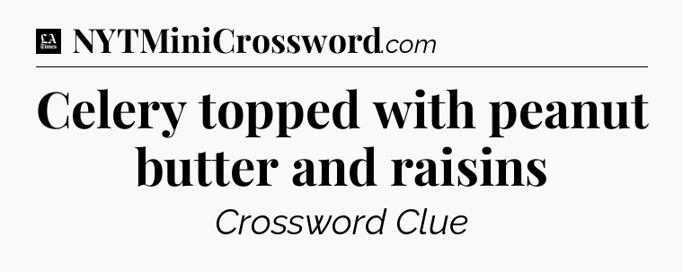 Celery topped with peanut butter and raisins - LA Times Crossword