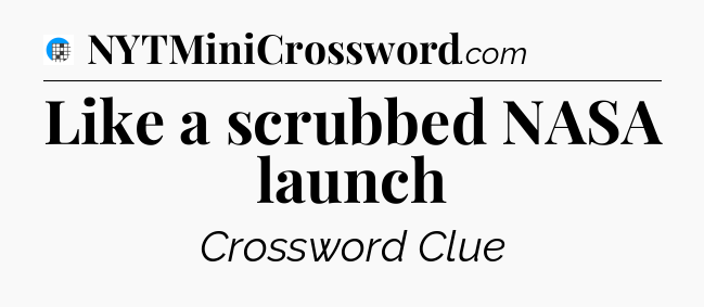 Like a scrubbed NASA launch Crossword Clue