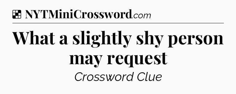 Solution: What a slightly shy person may request - NYT Crossword