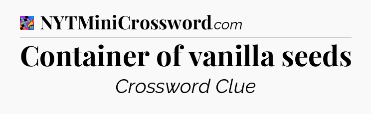 Container of vanilla seeds Crossword Clue