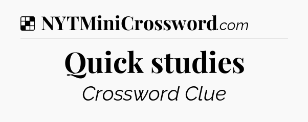 Solution: Quick studies - NYT Crossword