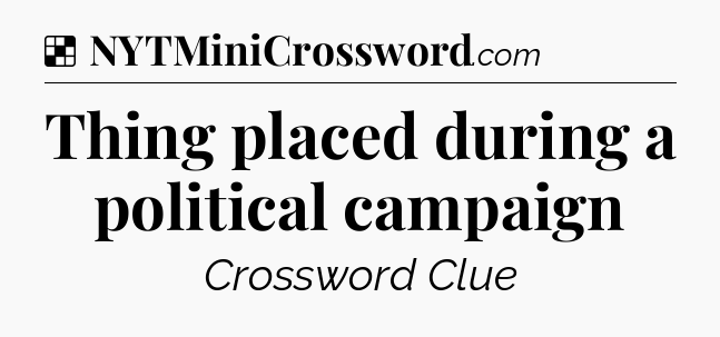 Solution: Thing placed during a political campaign - NYT Crossword