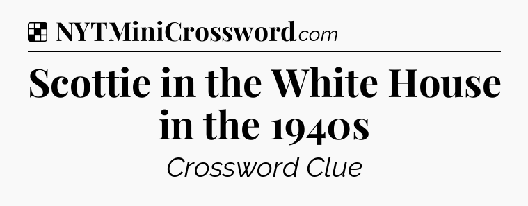 Solution: Scottie in the White House in the 1940s - NYT Crossword