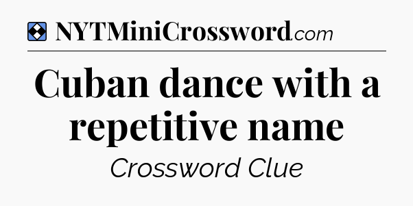 Solution: Cuban dance with a repetitive name - NYT Mini Crossword
