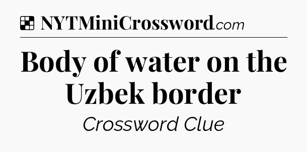Solution: Body of water on the Uzbek border - NYT Crossword
