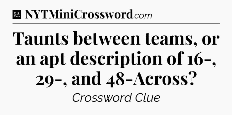 Taunts between teams, or an apt description of 16-, 29-, and 48-Across - LA Times Crossword
