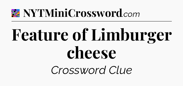 Feature of Limburger cheese Crossword Clue