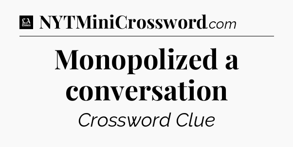 Monopolized a conversation - LA Times Crossword