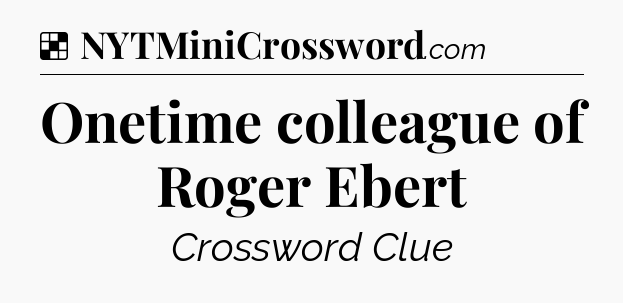 Solution: Onetime colleague of Roger Ebert - NYT Crossword