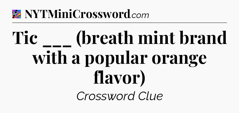 Tic ___ (breath mint brand with a popular orange flavor) Crossword Clue