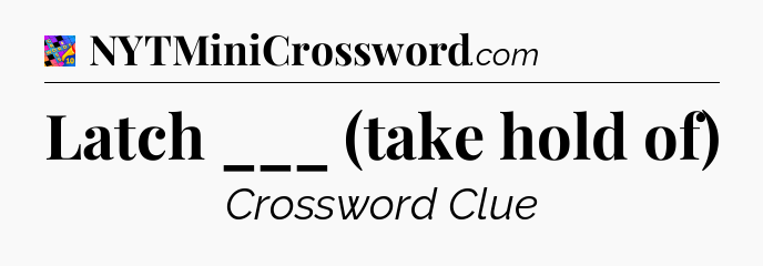 Latch ___ (take hold of) Crossword Clue