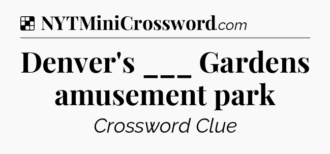 Solution: Denver's ___ Gardens amusement park - NYT Crossword