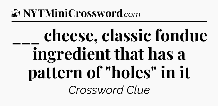 ___ cheese, classic fondue ingredient that has a pattern of 