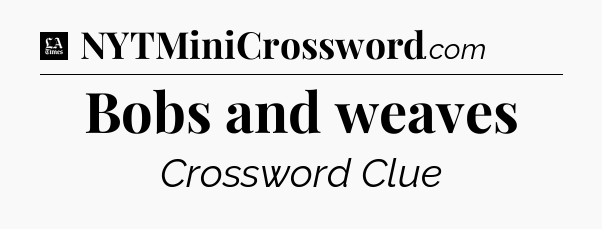 Bobs and weaves - LA Times Crossword