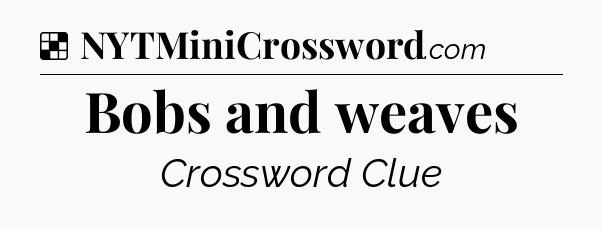 Solution: Bobs and weaves - NYT Crossword