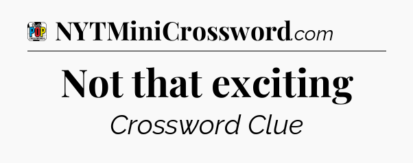 Not that exciting Crossword Clue