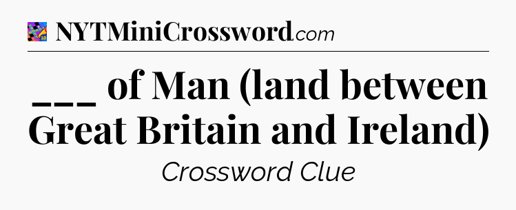___ of Man (land between Great Britain and Ireland) Crossword Clue
