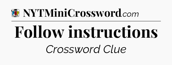 Follow instructions Crossword Clue