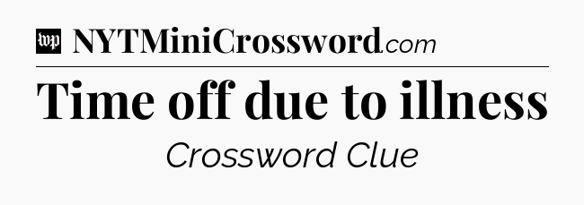 Time off due to illness Crossword Clue
