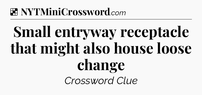 Solution: Small entryway receptacle that might also house loose change - NYT Crossword