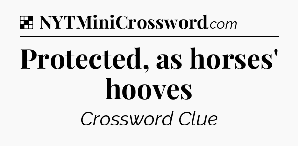 Solution: Protected, as horses' hooves - NYT Crossword