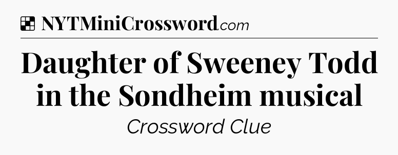 Solution: Daughter of Sweeney Todd in the Sondheim musical - NYT Crossword
