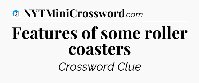 Features of some roller coasters Crossword Clue