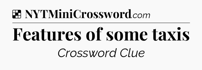 Solution: Features of some taxis - NYT Crossword
