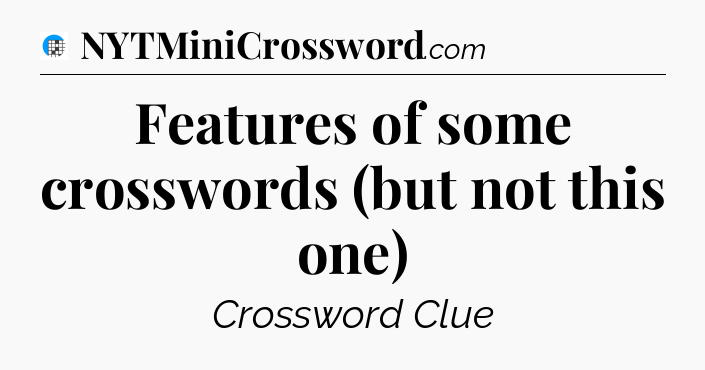Features of some crosswords (but not this one) Crossword Clue